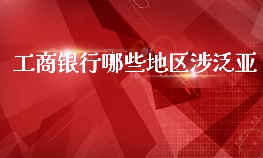 工商银行哪些地区涉泛亚_https://www.lansai.wang_股票问答_第1张