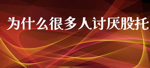 为什么很多人讨厌股托_https://www.lansai.wang_期货资讯_第1张