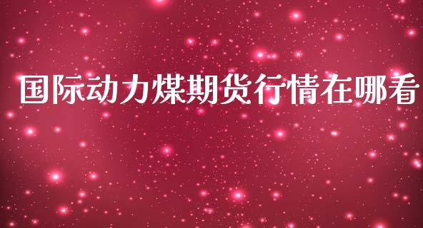 国际动力煤期货行情在哪看_https://www.lansai.wang_恒生指数_第1张