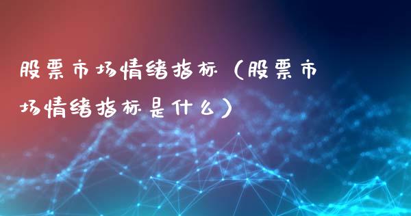 股票市场情绪指标（股票市场情绪指标是什么）_https://www.lansai.wang_股票知识_第1张