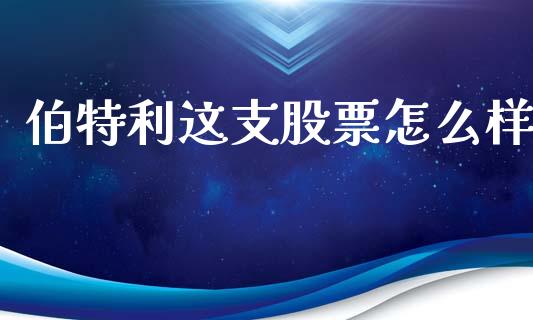 伯特利这支股票怎么样_https://www.lansai.wang_期货行情_第1张
