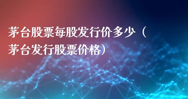 茅台股票每股发行价多少（茅台发行股票价格）_https://www.lansai.wang_股票问答_第1张