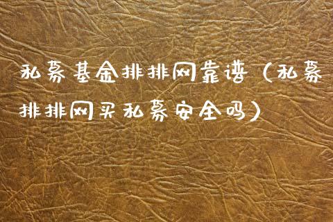 私募基金排排网靠谱（私募排排网买私募安全吗）_https://www.lansai.wang_基金理财_第1张