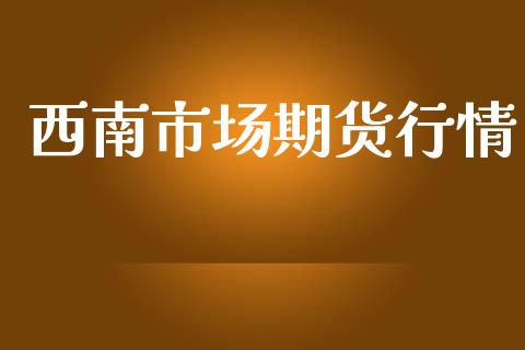 西南市场期货行情_https://www.lansai.wang_期货行情_第1张