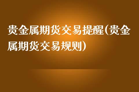 贵金属期货交易提醒(贵金属期货交易规则)_https://www.lansai.wang_期货行情_第1张