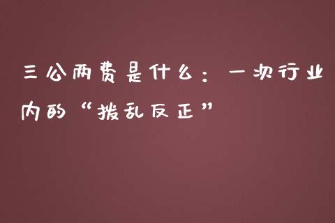 三公两费是什么：一次行业内的“拨乱反正”_https://www.lansai.wang_基金理财_第1张