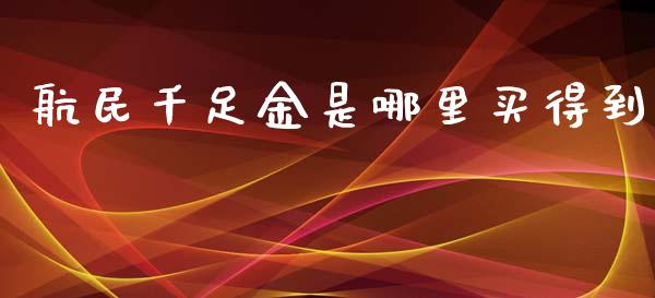 航民千足金是哪里买得到_https://www.lansai.wang_期货学院_第1张