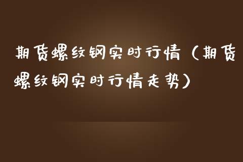 期货螺纹钢实时行情（期货螺纹钢实时行情走势）_https://www.lansai.wang_期货资讯_第1张