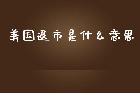 美国退市是什么意思_https://www.lansai.wang_期货行情_第1张