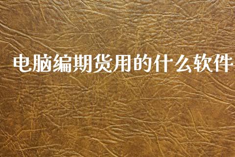 电脑编期货用的什么软件_https://www.lansai.wang_期货资讯_第1张