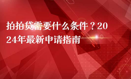 拍拍贷需要什么条件?2024年最新申请指南_理财百科_第1张_起点财经 拍拍贷需要什么条件?2024年最新申请指南_https://www.lansai.wang_理财百科_第1张