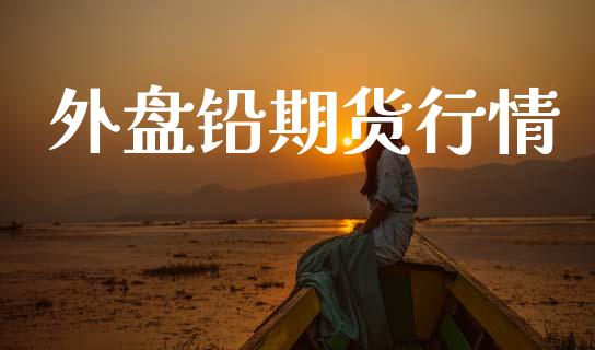 外盘铅期货行情_https://www.lansai.wang_期货资讯_第1张