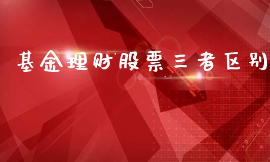 基金理财股票三者区别_https://www.lansai.wang_基金理财_第1张
