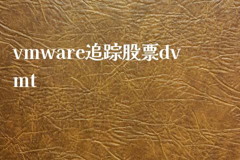 vmware追踪股票dvmt_https://www.lansai.wang_期货行情_第1张