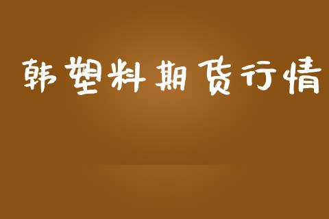 韩塑料期货行情_https://www.lansai.wang_期货行情_第1张