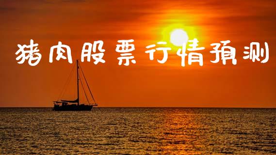 猪肉股票行情预测_https://www.lansai.wang_股票知识_第1张