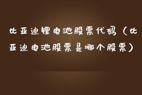 比亚迪锂电池股票代码（比亚迪电池股票是哪个股票）_https://www.lansai.wang_股票问答_第1张