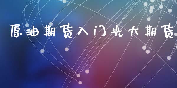 原油期货入门光大期货_https://www.lansai.wang_期货资讯_第1张