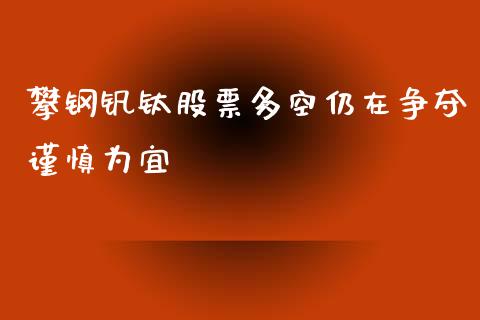 攀钢钒钛股票多空仍在争夺谨慎为宜_https://www.lansai.wang_基金理财_第1张