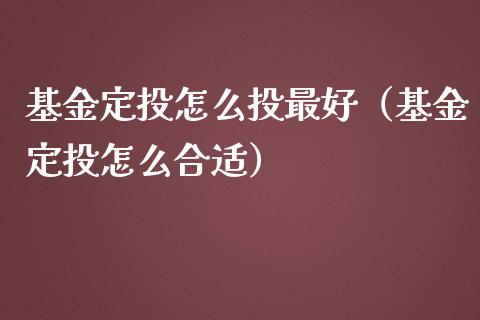 基金定投怎么投最好（基金定投怎么合适）_https://www.lansai.wang_基金理财_第1张