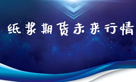 纸浆期货未来行情_https://www.lansai.wang_期货品种_第1张