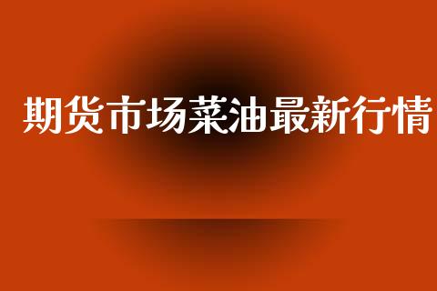 期货市场菜油最新行情_https://www.lansai.wang_恒生指数_第1张