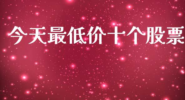 今天最低价十个股票_https://www.lansai.wang_基金理财_第1张