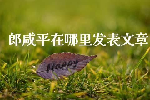郎咸平在哪里发表文章_https://www.lansai.wang_期货行情_第1张