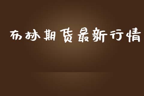 布林期货最新行情_https://www.lansai.wang_期货资讯_第1张