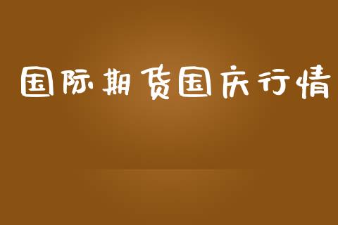 国际期货国庆行情_https://www.lansai.wang_期货学院_第1张
