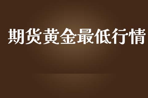 期货黄金最低行情_https://www.lansai.wang_期货行情_第1张