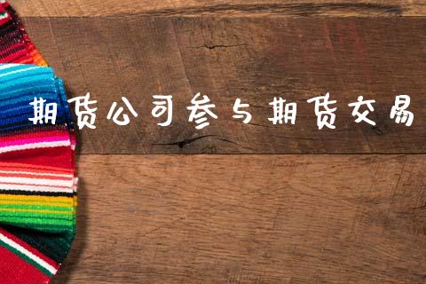 期货公司参与期货交易_https://www.lansai.wang_理财百科_第1张