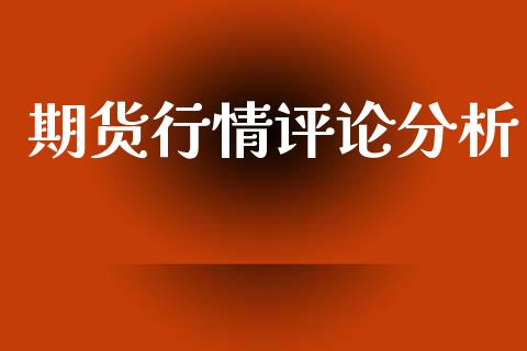 期货行情评论分析_https://www.lansai.wang_期货品种_第1张