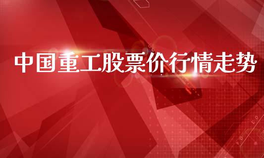 中国重工股票价行情走势_https://www.lansai.wang_期货行情_第1张