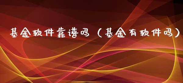 基金软件靠谱吗（基金有软件吗）_https://www.lansai.wang_基金理财_第1张