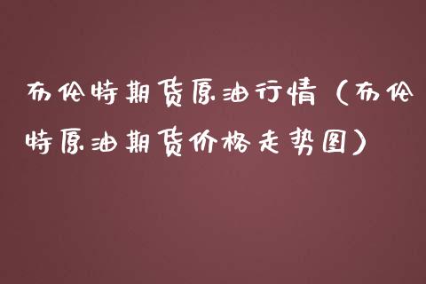 布伦特期货原油行情（布伦特原油期货价格走势图）_https://www.lansai.wang_期货资讯_第1张