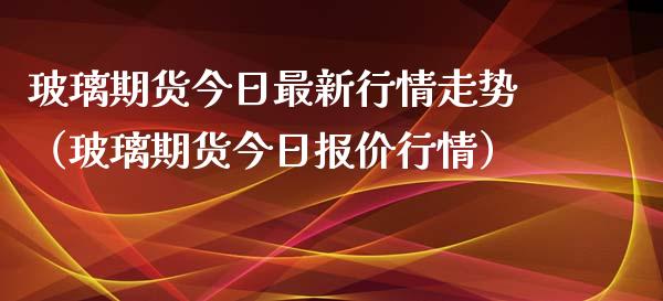 玻璃期货今日最新行情走势（玻璃期货今日报价行情）_https://www.lansai.wang_恒生指数_第1张