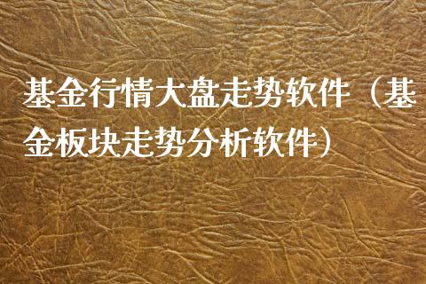 基金行情大盘走势软件（基金板块走势分析软件）_https://www.lansai.wang_基金理财_第1张