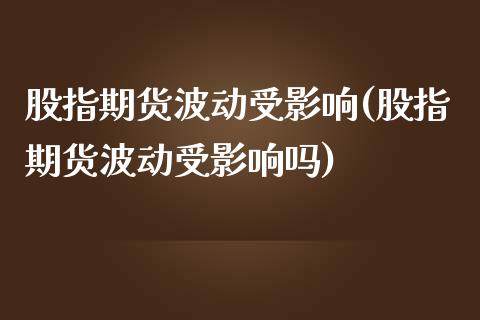 股指期货波动受影响(股指期货波动受影响吗)_https://www.lansai.wang_期货资讯_第1张