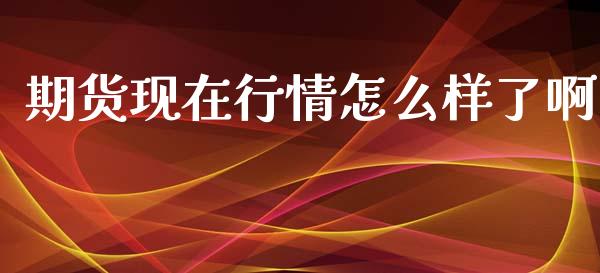 期货现在行情怎么样了啊_https://www.lansai.wang_未分类_第1张