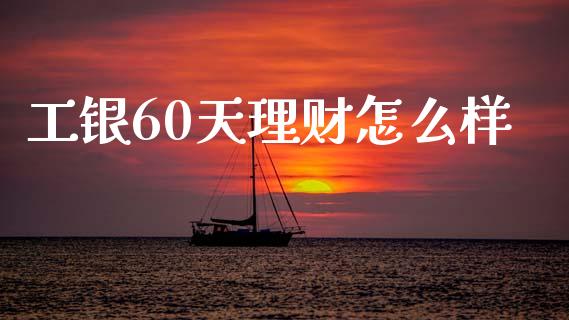 工银60天理财怎么样_https://www.lansai.wang_股票问答_第1张