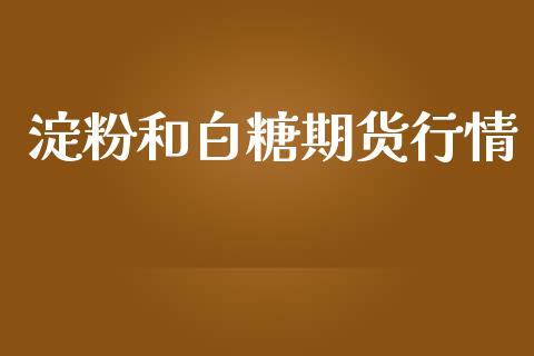 淀粉和白糖期货行情_https://www.lansai.wang_期货行情_第1张