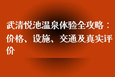 武清悦池温泉体验全攻略：价格、设施、交通及真实评价_https://www.lansai.wang_基金理财_第1张