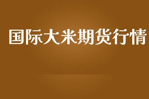 国际大米期货行情_https://www.lansai.wang_期货行情_第1张