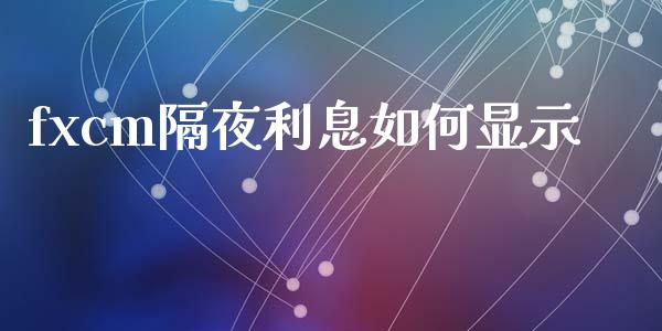 fxcm隔夜利息如何显示_https://www.lansai.wang_股票问答_第1张