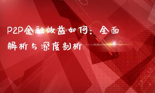 P2P金融效益如何：全面解析与深度剖析_https://www.lansai.wang_期货资讯_第1张