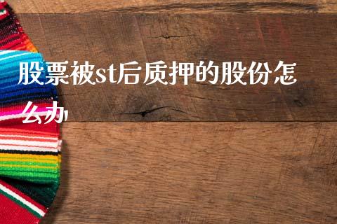 股票被st后质押的股份怎么办_https://www.lansai.wang_期货资讯_第1张