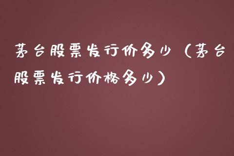 茅台股票发行价多少（茅台股票发行价格多少）_https://www.lansai.wang_股票问答_第1张