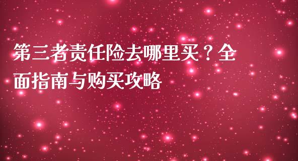 第三者责任险去哪里买？全面指南与购买攻略_https://www.lansai.wang_恒生指数_第1张