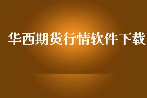 华西期货行情软件下载_https://www.lansai.wang_期货资讯_第1张